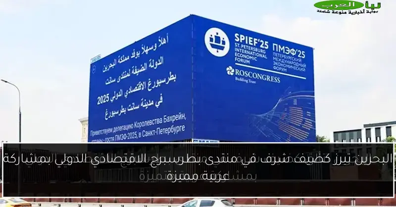البحرين تبرز كضيف شرف في منتدى بطرسبرج الاقتصادي الدولي بمشاركة عربية مميزة