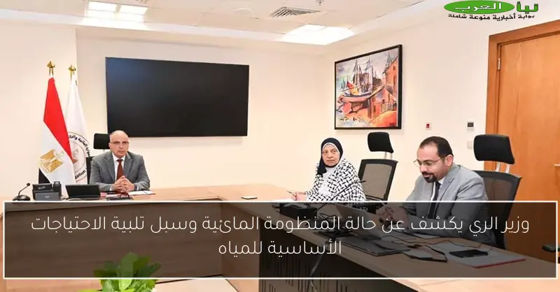 وزير الري يكشف عن حالة المنظومة المائية وسبل تلبية الاحتياجات الأساسية للمياه