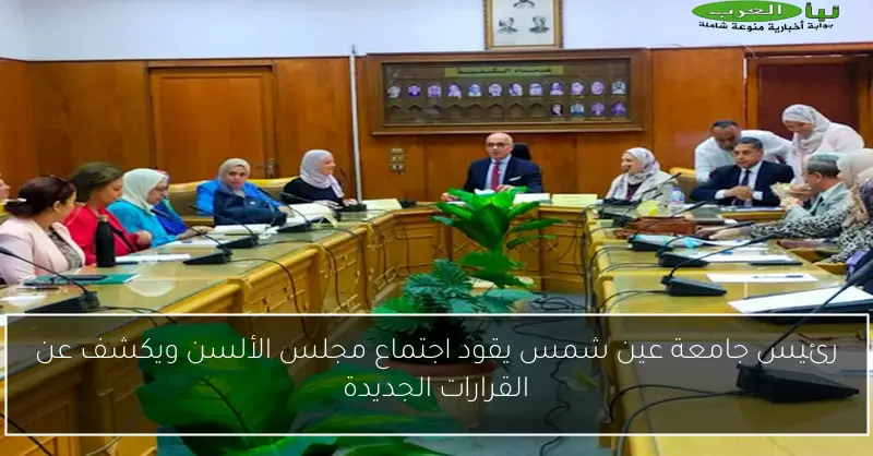 رئيس جامعة عين شمس يقود اجتماع مجلس الألسن ويكشف عن القرارات الجديدة