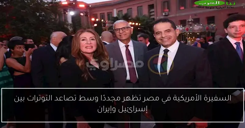 السفيرة الأمريكية في مصر تظهر مجددًا وسط تصاعد التوترات بين إسرائيل وإيران