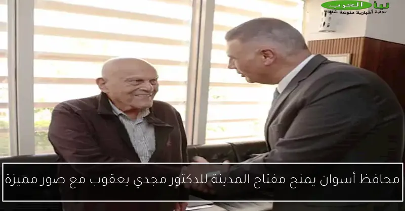 محافظ أسوان يمنح مفتاح المدينة للدكتور مجدي يعقوب مع صور مميزة