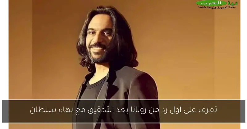 تعرف على أول رد من روتانا بعد التحقيق مع بهاء سلطان