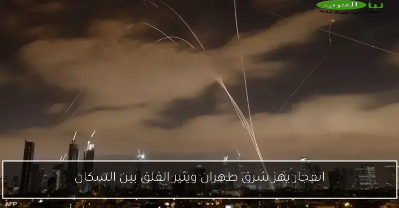انفجار يهز شرق طهران ويثير القلق بين السكان