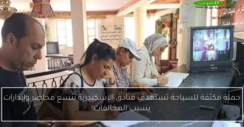حملة مكثفة للسياحة تستهدف فنادق الإسكندرية بتسع محاضر وإنذارات بسبب المخالفات