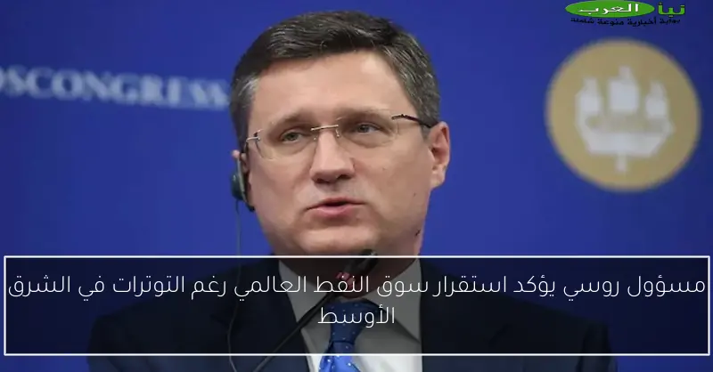 مسؤول روسي يؤكد استقرار سوق النفط العالمي رغم التوترات في الشرق الأوسط