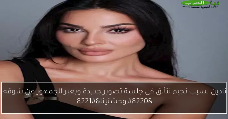 نادين نسيب نجيم تتألق في جلسة تصوير جديدة ويعبر الجمهور عن شوقه: “وحشتينا”