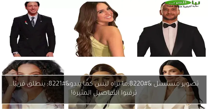 تصوير مسلسل “ما تراه ليس كما يبدو” ينطلق قريبًا.. ترقبوا التفاصيل المثيرة!