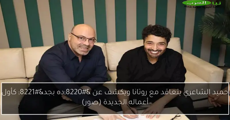 حميد الشاعري يتعاقد مع روتانا ويكشف عن “ده بجد” كأول أعماله الجديدة (صور)