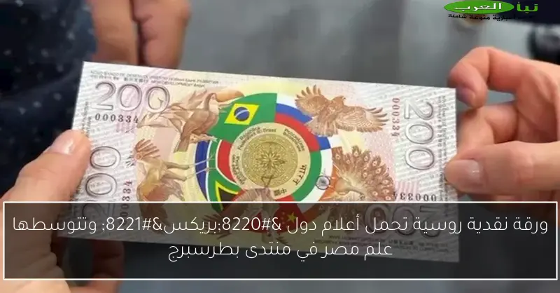 ورقة نقدية روسية تحمل أعلام دول “بريكس” وتتوسطها علم مصر في منتدى بطرسبرج