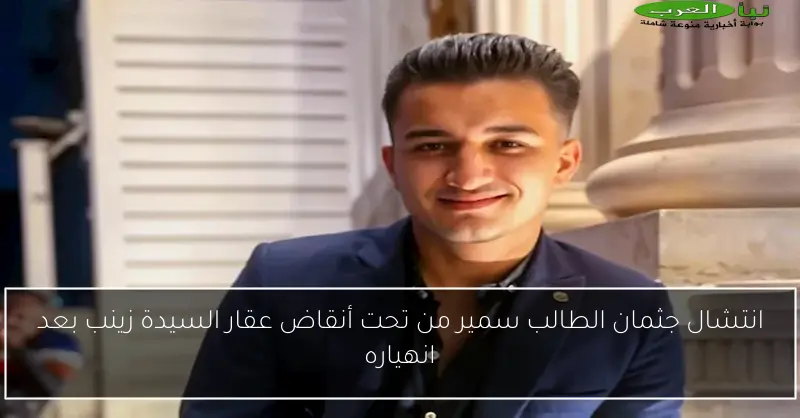 انتشال جثمان الطالب سمير من تحت أنقاض عقار السيدة زينب بعد انهياره