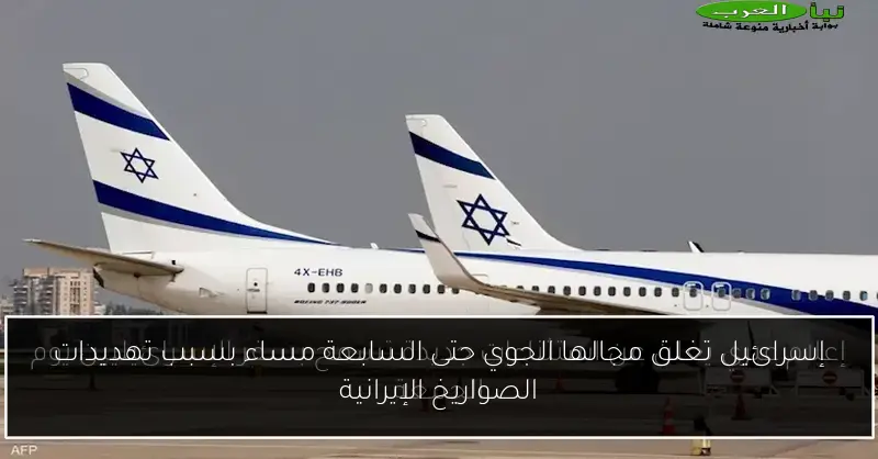 إسرائيل تغلق مجالها الجوي حتى السابعة مساء بسبب تهديدات الصواريخ الإيرانية