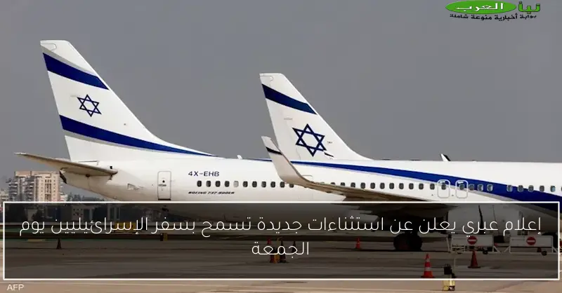 إعلام عبري يعلن عن استثناءات جديدة تسمح بسفر الإسرائيليين يوم الجمعة