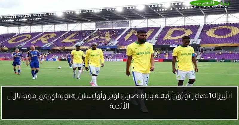 أبرز 10 صور توثق أزمة مباراة صن داونز وأولسان هيونداي في مونديال الأندية