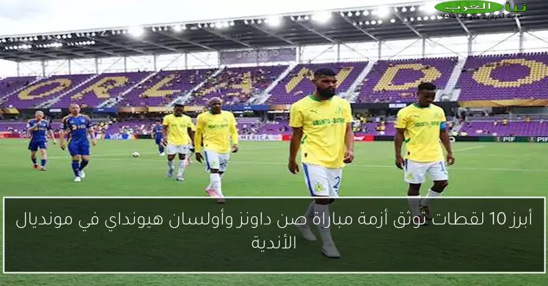 أبرز 10 لقطات توثق أزمة مباراة صن داونز وأولسان هيونداي في مونديال الأندية