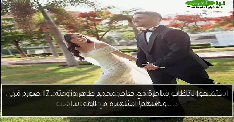 اكتشفوا لحظات ساحرة مع طاهر محمد طاهر وزوجته.. 17 صورة من رقصتهما الشهيرة في المودنيال!