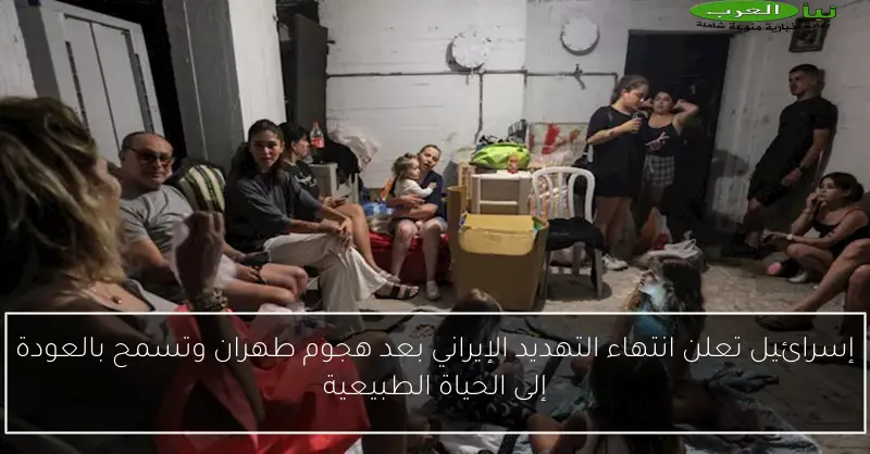 إسرائيل تعلن انتهاء التهديد الإيراني بعد هجوم طهران وتسمح بالعودة إلى الحياة الطبيعية