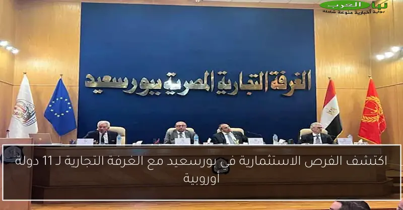 اكتشف الفرص الاستثمارية في بورسعيد مع الغرفة التجارية لـ 11 دولة أوروبية