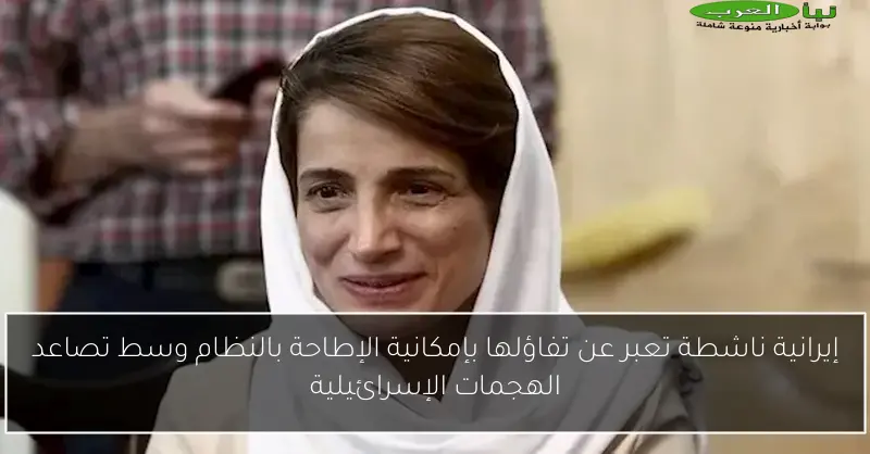 إيرانية ناشطة تعبر عن تفاؤلها بإمكانية الإطاحة بالنظام وسط تصاعد الهجمات الإسرائيلية
