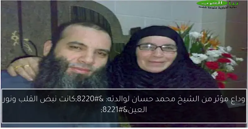 وداع مؤثر من الشيخ محمد حسان لوالدته: “كانت نبض القلب ونور العين”