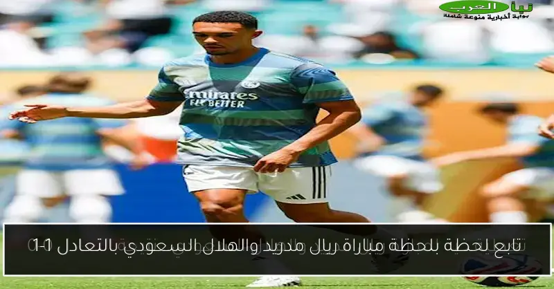 تابع لحظة بلحظة مباراة ريال مدريد والهلال السعودي بالتعادل 1-1