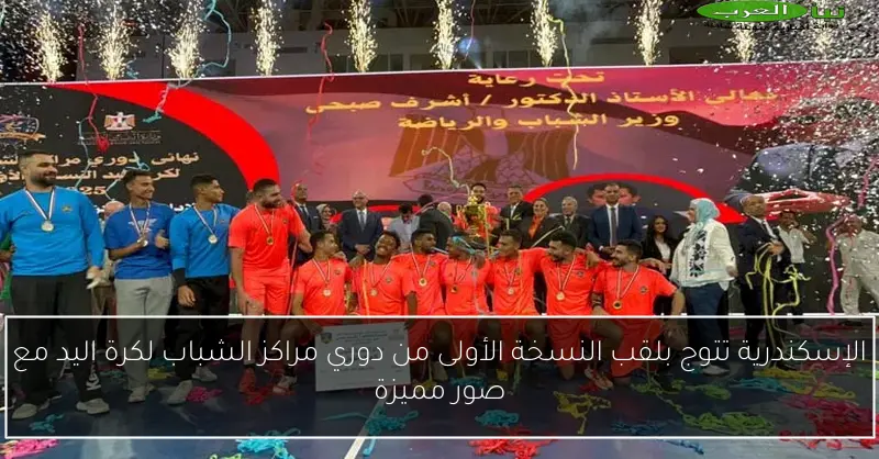 الإسكندرية تتوج بلقب النسخة الأولى من دوري مراكز الشباب لكرة اليد مع صور مميزة