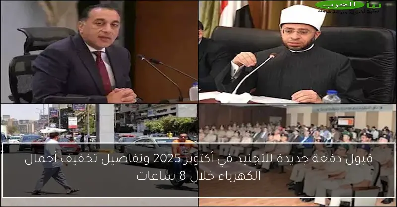 قبول دفعة جديدة للتجنيد في أكتوبر 2025 وتفاصيل تخفيف أحمال الكهرباء خلال 8 ساعات
