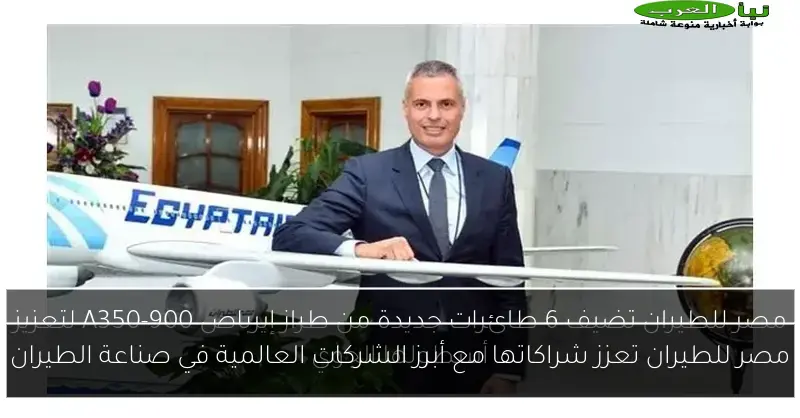مصر للطيران تعزز شراكاتها مع أبرز الشركات العالمية في صناعة الطيران