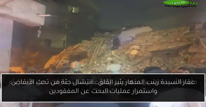 عقار السيدة زينب المنهار يثير القلق.. انتشال جثة من تحت الأنقاض واستمرار عمليات البحث عن المفقودين