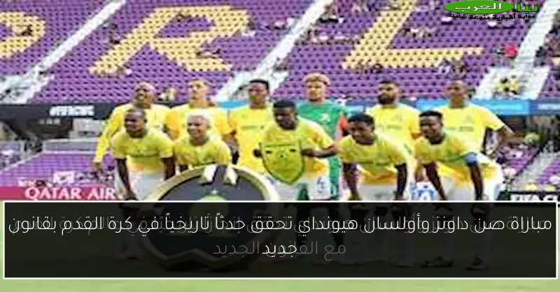مباراة صن داونز وأولسان هيونداي تحقق حدثاً تاريخياً في كرة القدم بقانون جديد
