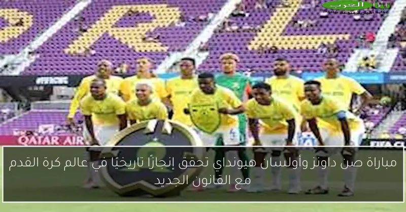 مباراة صن داونز وأولسان هيونداي تحقق إنجازًا تاريخيًا في عالم كرة القدم مع القانون الجديد