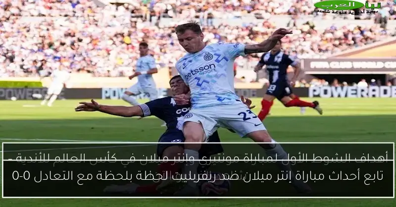 تابع أحداث مباراة إنتر ميلان ضد ريفربليت لحظة بلحظة مع التعادل 0-0