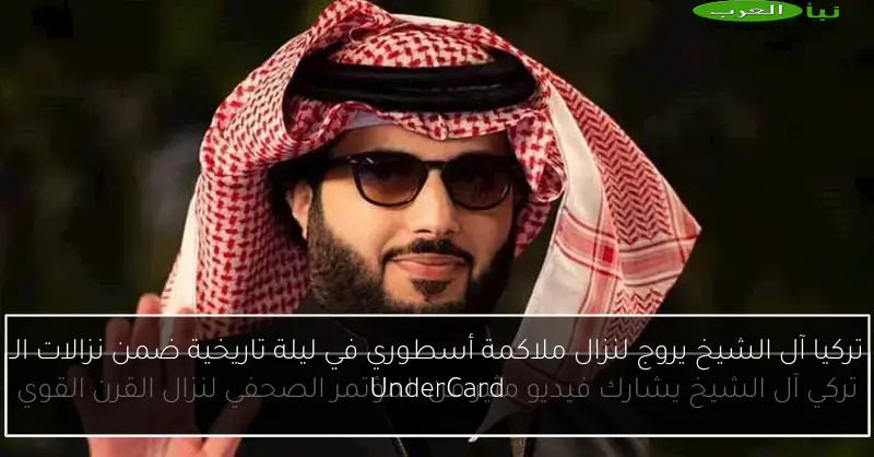 تركيا آل الشيخ يروج لنزال ملاكمة أسطوري في ليلة تاريخية ضمن نزالات الـ UnderCard