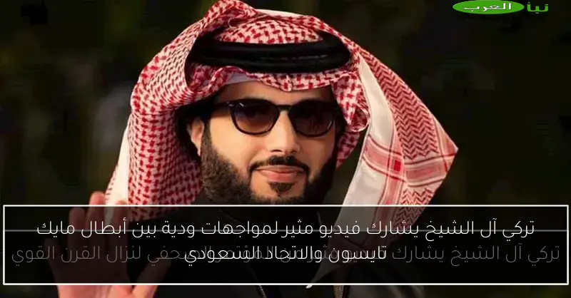 تركي آل الشيخ يشارك فيديو مثير لمواجهات ودية بين أبطال مايك تايسون والاتحاد السعودي