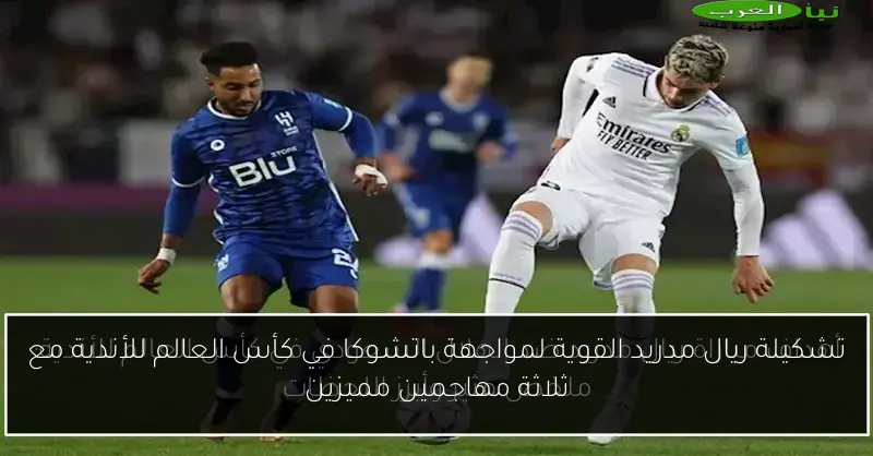 تشكيلة ريال مدريد القوية لمواجهة باتشوكا في كأس العالم للأندية مع ثلاثة مهاجمين مميزين