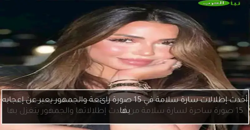 أحدث إطلالات سارة سلامة في 15 صورة رائعة والجمهور يعبر عن إعجابه بها