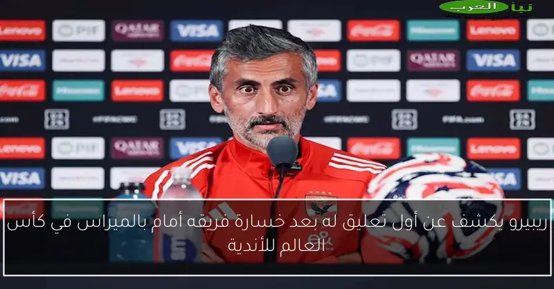 ريبيرو يكشف عن أول تعليق له بعد خسارة فريقه أمام بالميراس في كأس العالم للأندية
