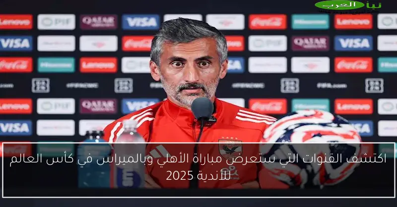 اكتشف القنوات التي ستعرض مباراة الأهلي وبالميراس في كأس العالم للأندية 2025