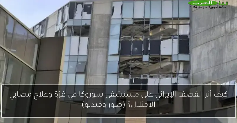 كيف أثر القصف الإيراني على مستشفى سوروكا في غزة وعلاج مصابي الاحتلال؟ (صور وفيديو)