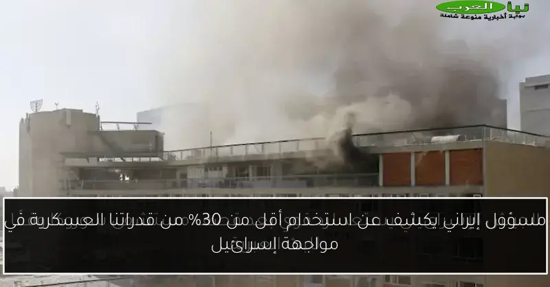 مسؤول إيراني يكشف عن استخدام أقل من 30% من قدراتنا العسكرية في مواجهة إسرائيل