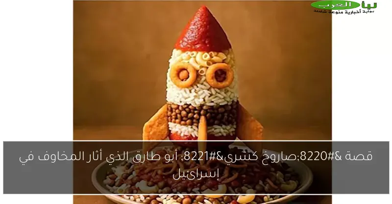 قصة “صاروخ كشري” أبو طارق الذي أثار المخاوف في إسرائيل