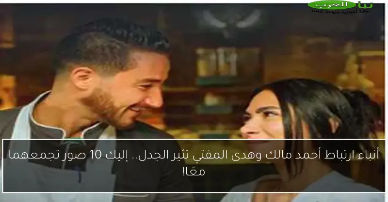 أنباء ارتباط أحمد مالك وهدى المفتي تثير الجدل.. إليك 10 صور تجمعهما معًا!