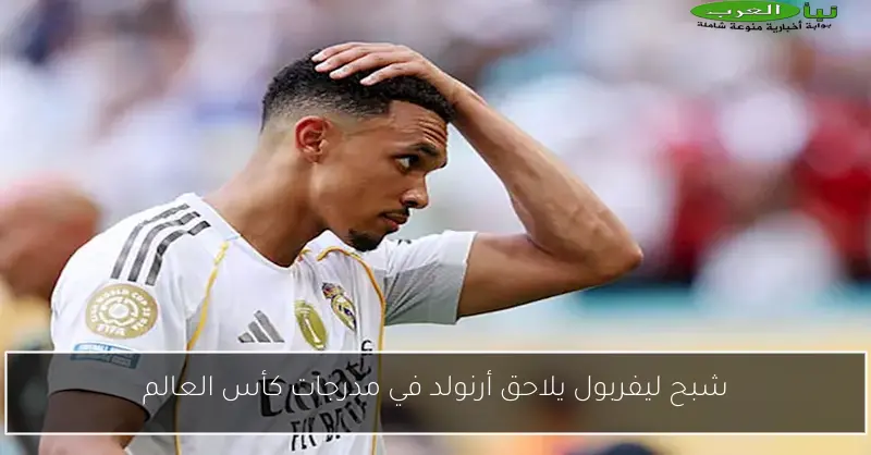 شبح ليفربول يلاحق أرنولد في مدرجات كأس العالم