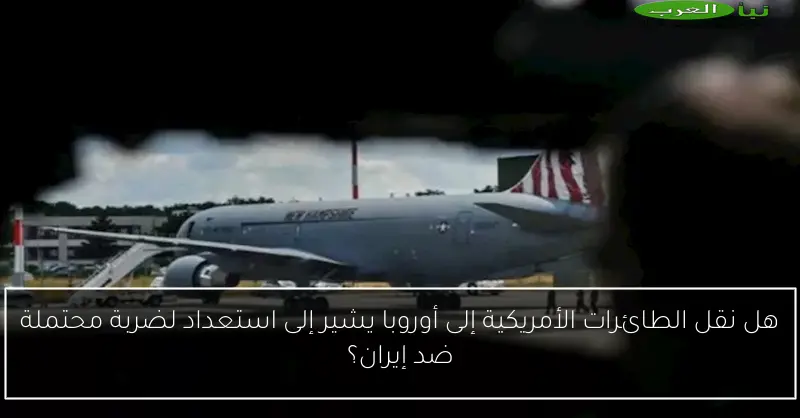 هل نقل الطائرات الأمريكية إلى أوروبا يشير إلى استعداد لضربة محتملة ضد إيران؟