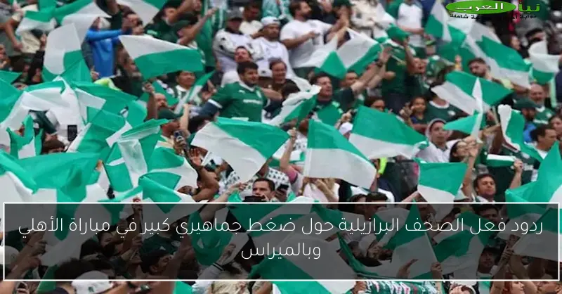 ردود فعل الصحف البرازيلية حول ضغط جماهيري كبير في مباراة الأهلي وبالميراس