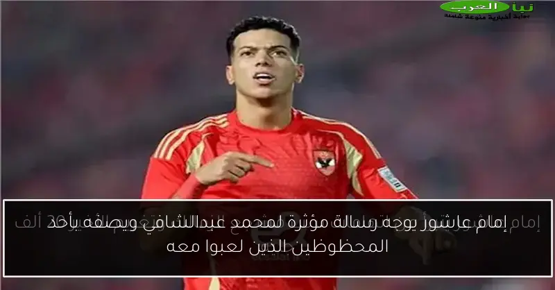 إمام عاشور يوجه رسالة مؤثرة لمحمد عبدالشافي ويصفه بأحد المحظوظين الذين لعبوا معه