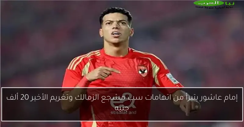 إمام عاشور يتبرأ من اتهامات سب مشجع الزمالك وتغريم الأخير 20 ألف جنيه