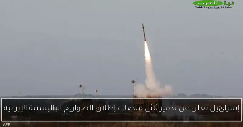 إسرائيل تعلن عن تدمير ثلثي منصات إطلاق الصواريخ الباليستية الإيرانية