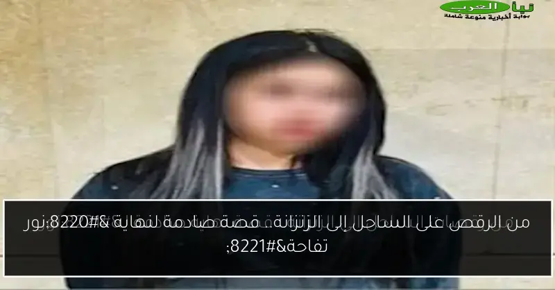 من الرقص على الساحل إلى الزنزانة.. قصة صادمة لنهاية “نور تفاحة”