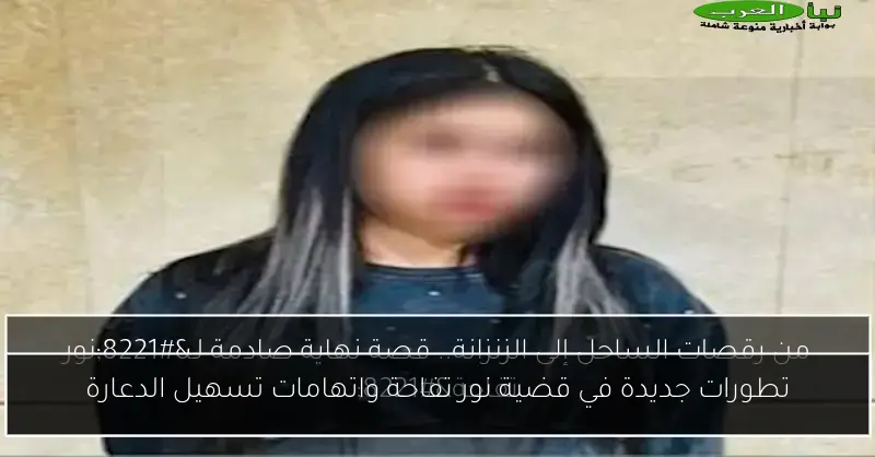 تطورات جديدة في قضية نور تفاحة واتهامات تسهيل الدعارة