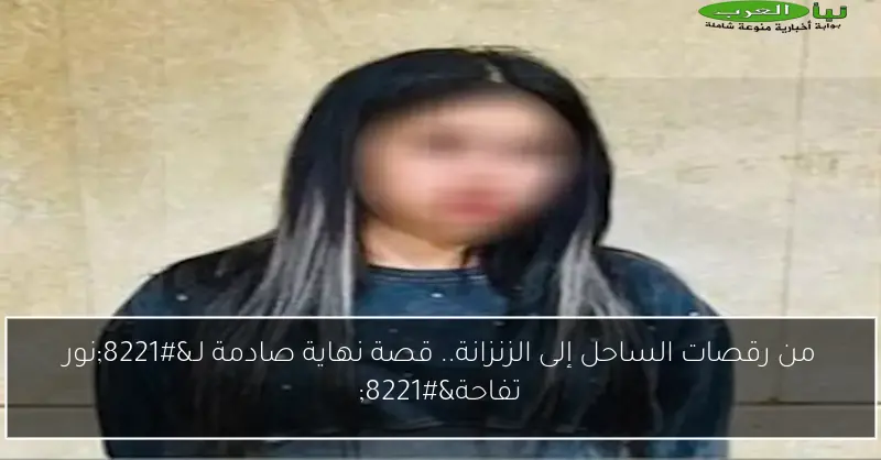 من رقصات الساحل إلى الزنزانة.. قصة نهاية صادمة لـ”نور تفاحة”